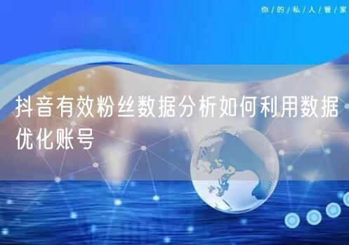 抖音有效粉丝数据分析如何利用数据优化账号