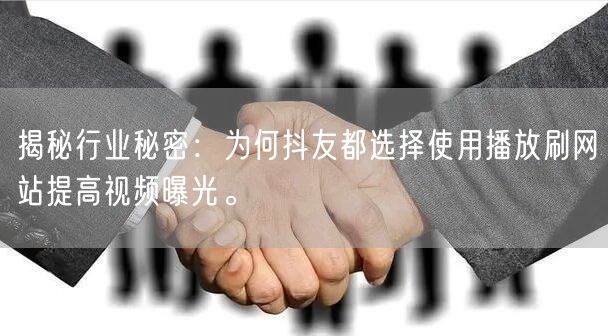 揭秘行业秘密：为何抖友都选择使用播放刷网站提高视频曝光。