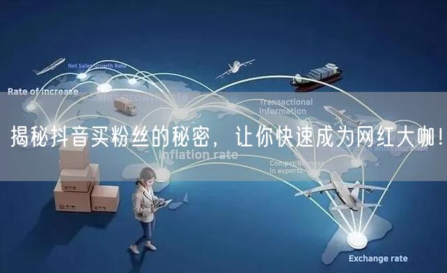 揭秘抖音买粉丝的秘密，让你快速成为网红大咖！