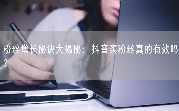 粉丝增长秘诀大揭秘：抖音买粉丝真的有效吗？