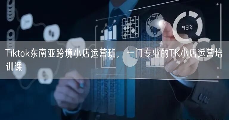 Tiktok东南亚跨境小店运营班，一门专业的TK小店运营培训课