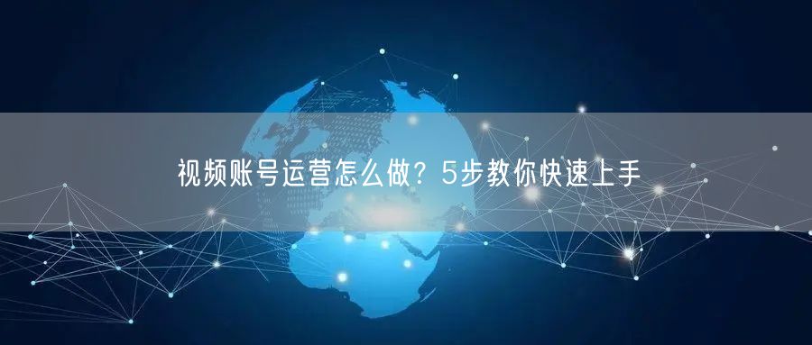视频账号运营怎么做?5步教你快速上手