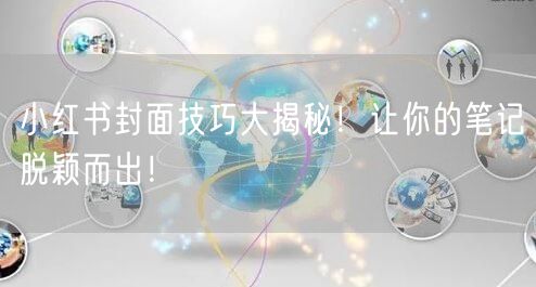 小红书封面技巧大揭秘!让你的笔记脱颖而出!