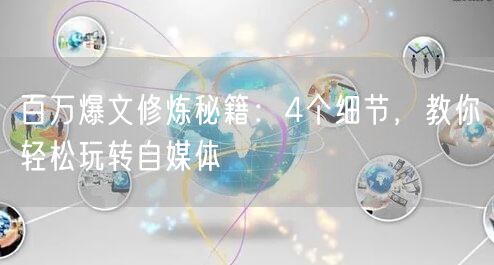 百万爆文修炼秘籍:4个细节,教你轻松玩转自媒体