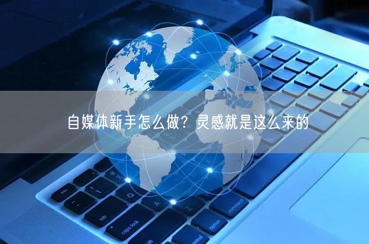 自媒体新手怎么做?灵感就是这么来的