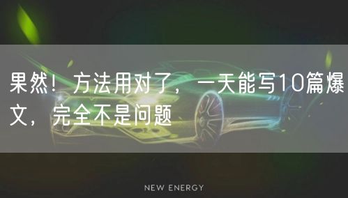 果然!方法用对了,一天能写10篇爆文,完全不是问题
