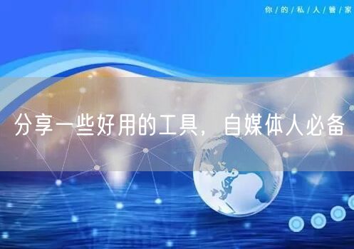 分享一些好用的工具,自媒体人必备