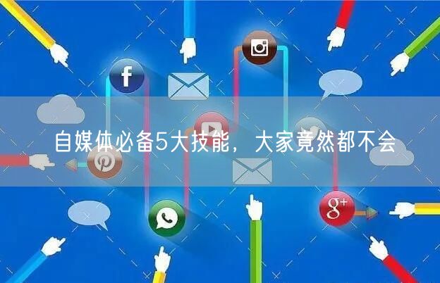 自媒体必备5大技能，大家竟然都不会