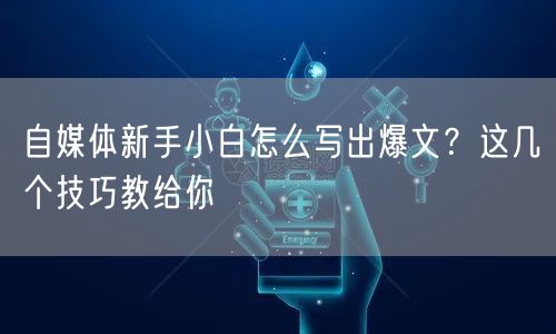 自媒体新手小白怎么写出爆文?这几个技巧教给你