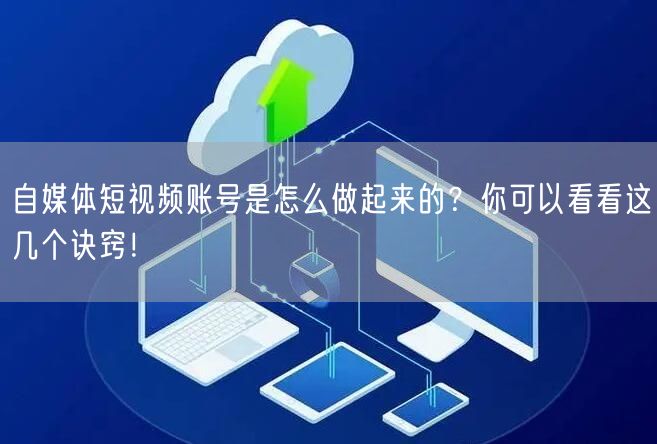 自媒体短视频账号是怎么做起来的?你可以看看这几个诀窍!