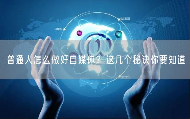 普通人怎么做好自媒体?这几个秘诀你要知道