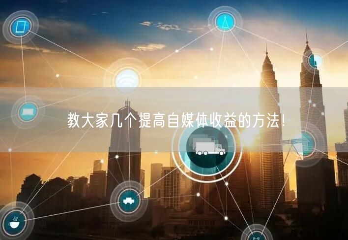 教大家几个提高自媒体收益的方法!
