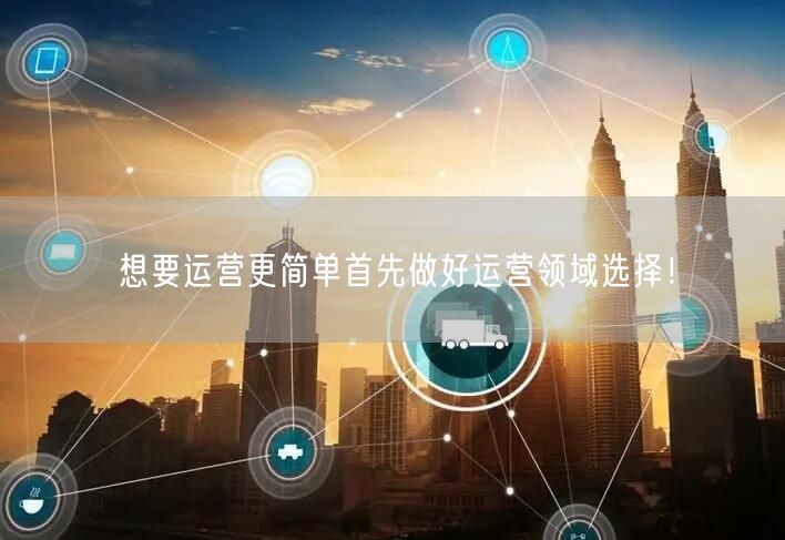 想要运营更简单首先做好运营领域选择!