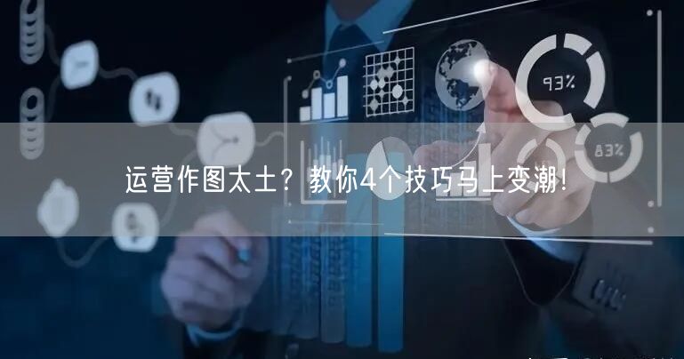 运营作图太土?教你4个技巧马上变潮!