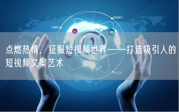 点燃热情,征服短视频世界——打造吸引人的短视频文案艺术