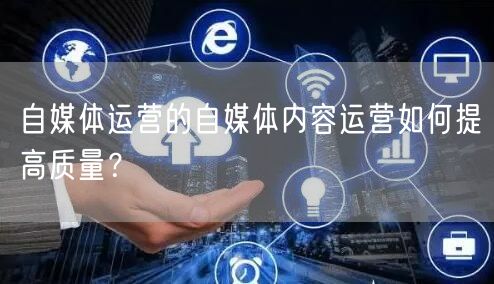 自媒体运营的自媒体内容运营如何提高质量?