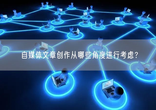 自媒体文章创作从哪些角度进行考虑?