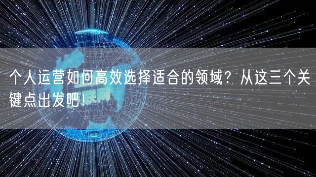 个人运营如何高效选择适合的领域?从这三个关键点出发吧!
