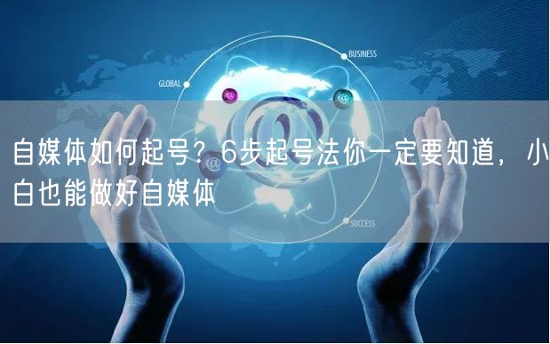 自媒体如何起号?6步起号法你一定要知道,小白也能做好自媒体