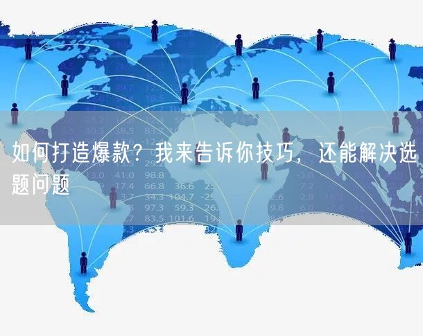 如何打造爆款?我来告诉你技巧,还能解决选题问题