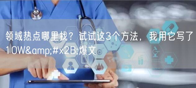 领域热点哪里找?试试这3个方法,我用它写了10W+爆文