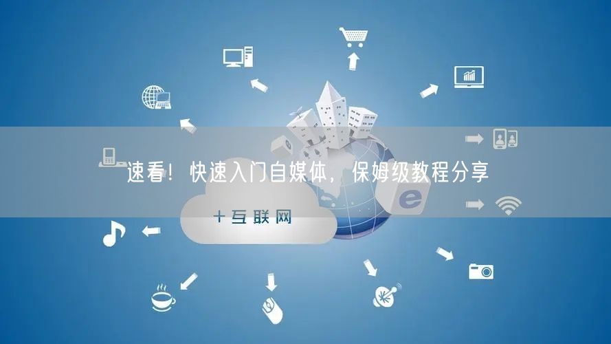 速看!快速入门自媒体,保姆级教程分享