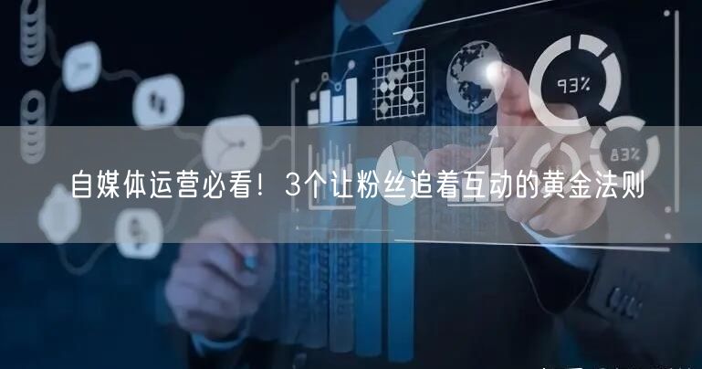 自媒体运营必看!3个让粉丝追着互动的黄金法则