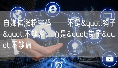 自媒体涨粉密码——不是"钩子"不够多,而是"钩子&