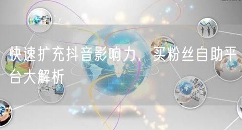 快速扩充抖音影响力,买粉丝自助平台大解析