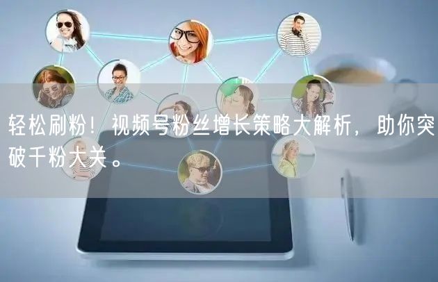 轻松刷粉!视频号粉丝增长策略大解析,助你突破千粉大关。