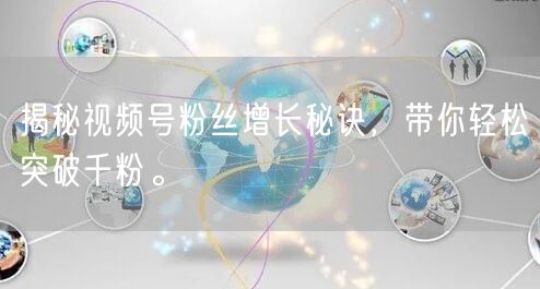 揭秘视频号粉丝增长秘诀,带你轻松突破千粉。