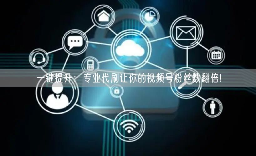 一键提升：专业代刷让你的视频号粉丝数翻倍!