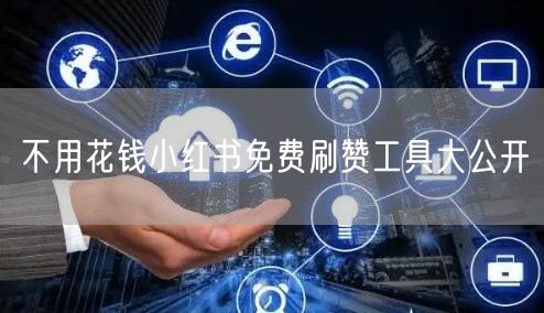 不用花钱小红书免费刷赞工具大公开