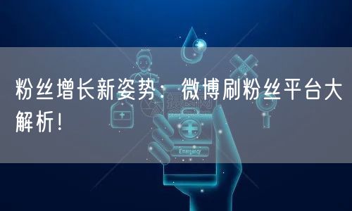 粉丝增长新姿势:微博刷粉丝平台大解析!