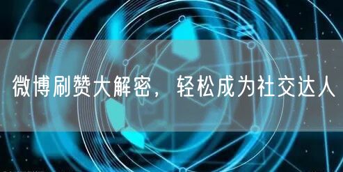 微博刷赞大解密，轻松成为社交达人