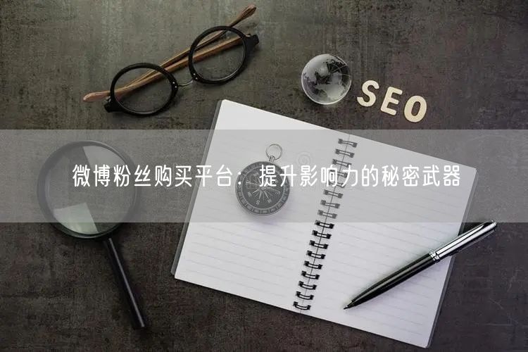 微博粉丝购买平台：提升影响力的秘密武器