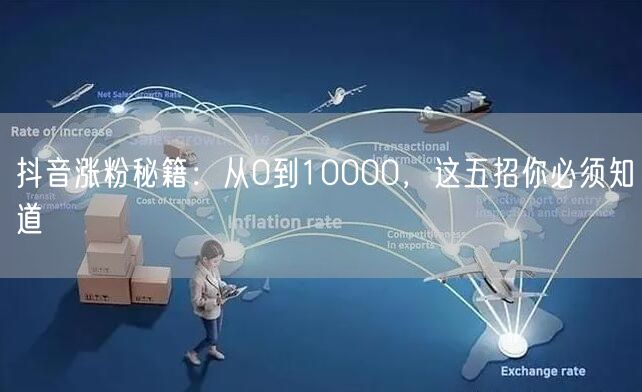 抖音涨粉秘籍:从0到10000,这五招你必须知道