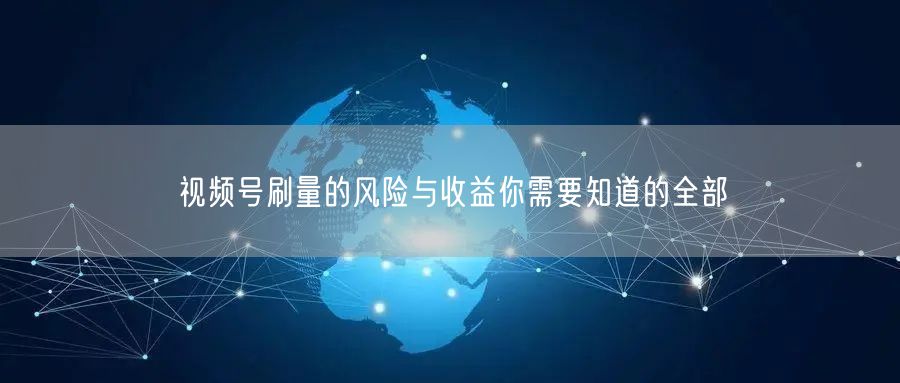 视频号刷量的风险与收益你需要知道的全部
