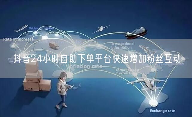 抖音24小时自助下单平台快速增加粉丝互动