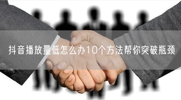 抖音播放量低怎么办10个方法帮你突破瓶颈