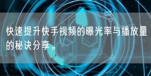 快速提升快手视频的曝光率与播放量的秘诀分享。
