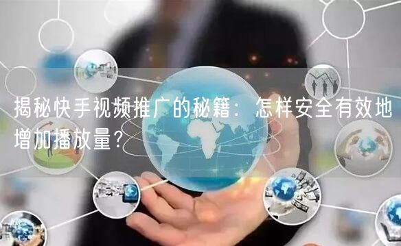 揭秘快手视频推广的秘籍：怎样安全有效地增加播放量？