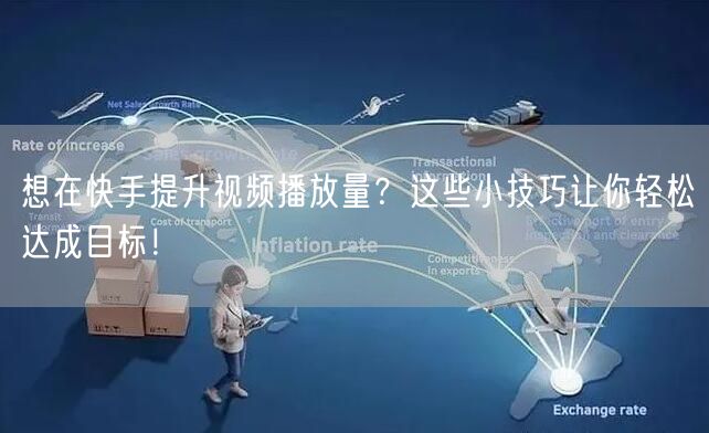 想在快手提升视频播放量？这些小技巧让你轻松达成目标！