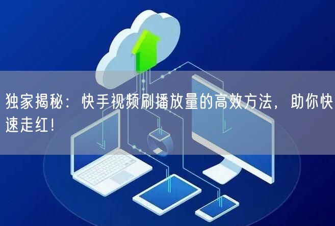 独家揭秘:快手视频刷播放量的高效方法,助你快速走红!