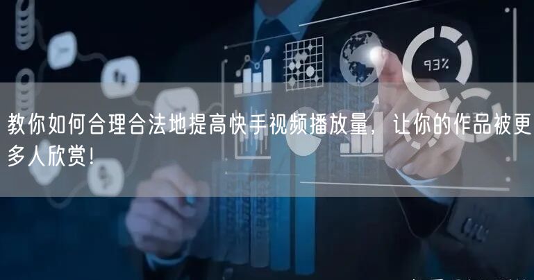 教你如何合理合法地提高快手视频播放量,让你的作品被更多人欣赏!