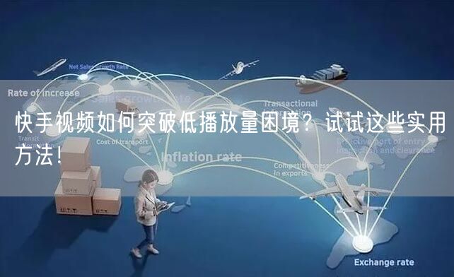 快手视频如何突破低播放量困境?试试这些实用方法!