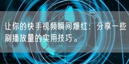 让你的快手视频瞬间爆红:分享一些刷播放量的实用技巧。