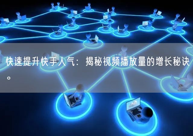 快速提升快手人气:揭秘视频播放量的增长秘诀。