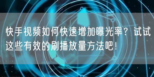 快手视频如何快速增加曝光率？试试这些有效的刷播放量方法吧！