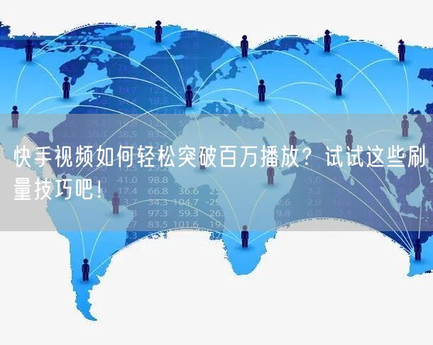 快手视频如何轻松突破百万播放？试试这些刷量技巧吧！